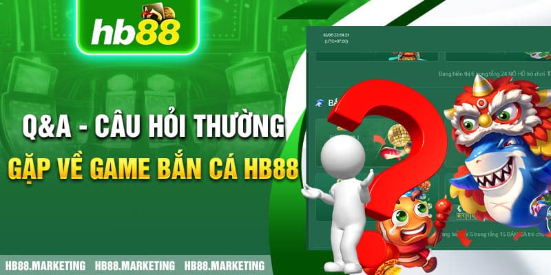 Q&A - Câu hỏi thường gặp về game bắn cá HB88