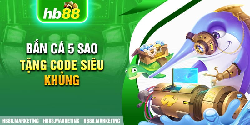 Bắn cá 5 sao tặng code siêu khủng