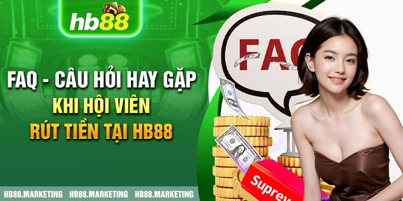 FAQ - Câu hỏi hay gặp khi hội viên rút tiền tại HB88