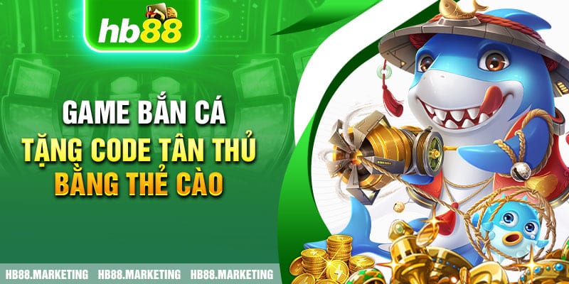 Game bắn cá tặng code tân thủ bằng thẻ cào