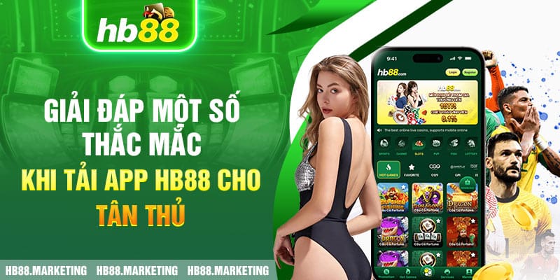 Giải đáp một số thắc mắc khi tải app HB88 cho tân thủ