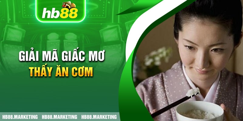 Giải mã giấc mơ thấy ăn cơm