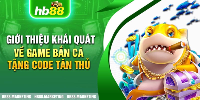 Giới thiệu khái quát về game bắn cá tặng code tân thủ