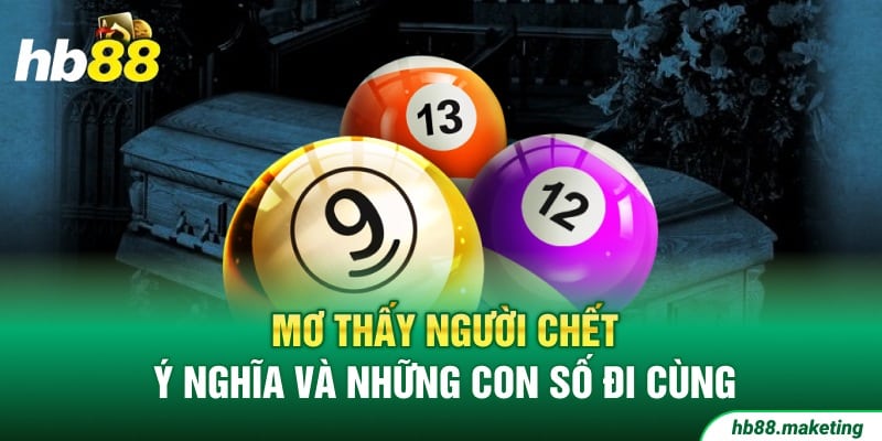 Mơ Thấy Người Chết - Ý Nghĩa Và Những Con Số Đi Cùng