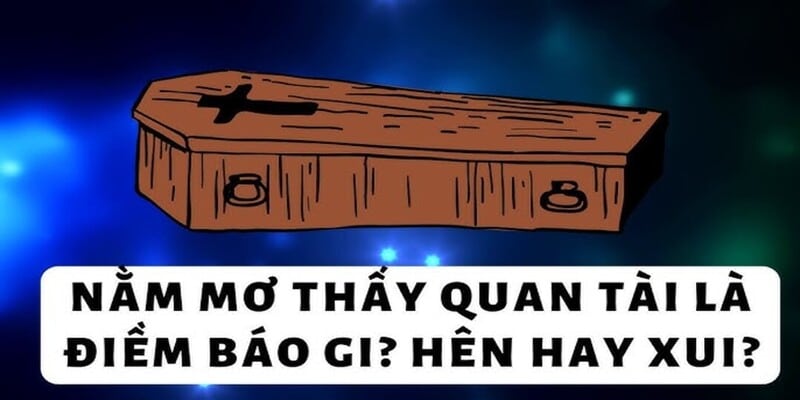 Ý nghĩa cụ thể của từng giấc mơ thấy quan tài thường gặp nhất