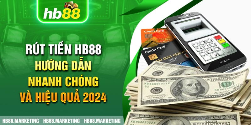 Hướng Dẫn Rút Tiền HB88 Nhanh Chóng Tiền Về Tức Thì