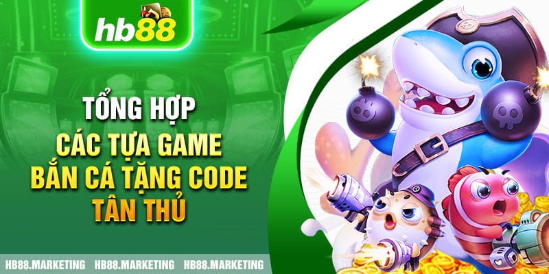 Tổng Hợp Các Tựa Game Bắn Cá Tặng Code Tân Thủ Tại HB88