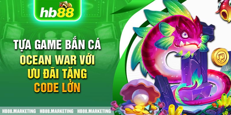 Tựa game bắn cá Ocean War với ưu đãi tặng code lớn