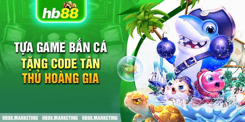 Tựa game bắn cá tặng code tân thủ Hoàng Gia