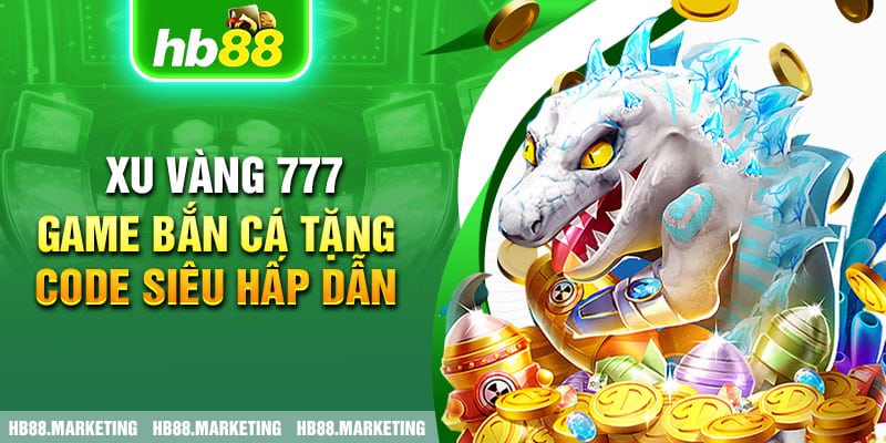 Xu vàng 777 - game bắn cá tặng code siêu hấp dẫn